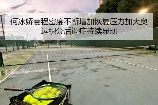 何冰娇赛程密度不断增加恢复压力加大奥运积分后遗症持续显现