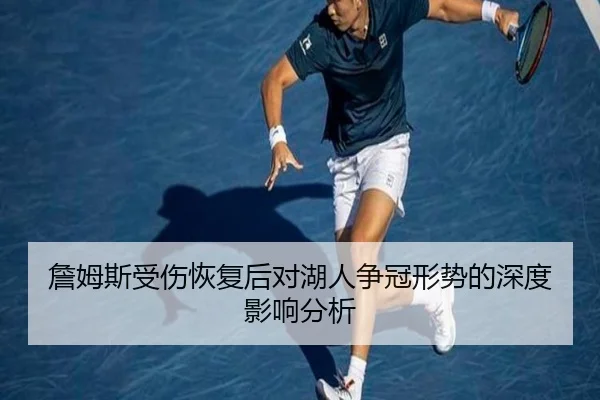 詹姆斯受伤恢复后对湖人争冠形势的深度影响分析