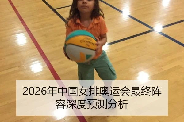 2026年中国女排奥运会最终阵容深度预测分析