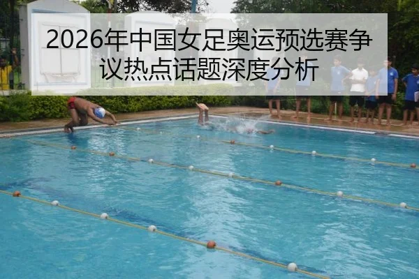 2026年中国女足奥运预选赛争议热点话题深度分析