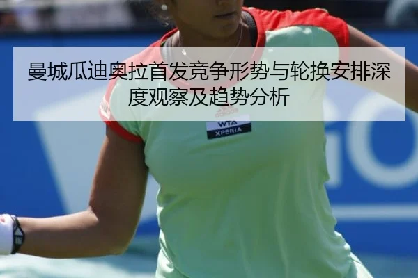 曼城瓜迪奥拉首发竞争形势与轮换安排深度观察及趋势分析