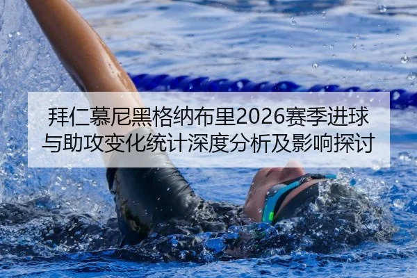 拜仁慕尼黑格纳布里2026赛季进球与助攻变化统计深度分析及影响探讨
