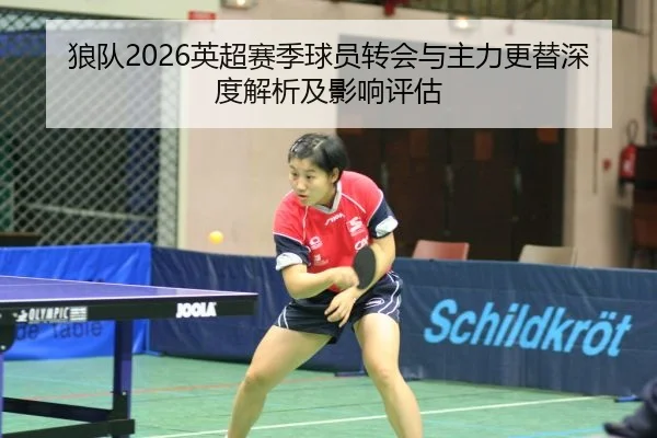 狼队2026英超赛季球员转会与主力更替深度解析及影响评估