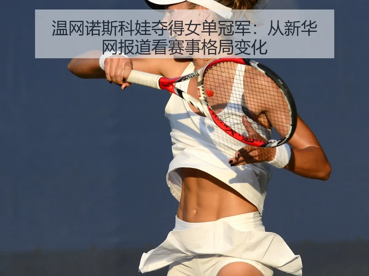 温网诺斯科娃夺得女单冠军：赛事格局变化